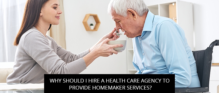 Why Should I Hire A Health Care Agency To Provide Homemaker Services?