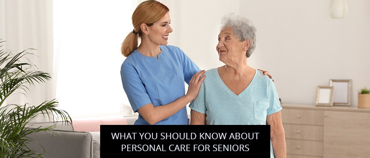 What You Should Know About Personal Care For Seniors