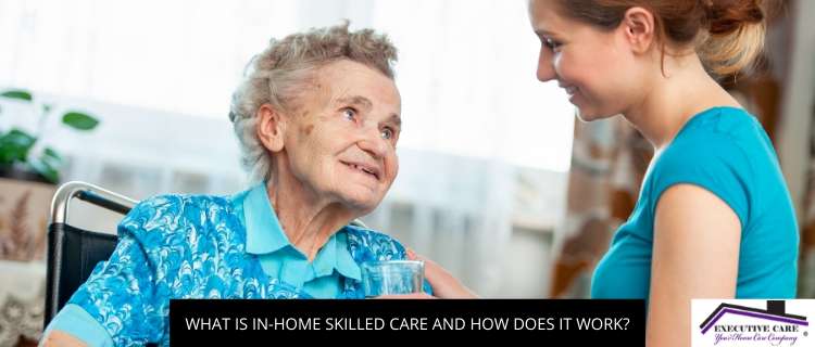 What Is In-home Skilled Care And How Does It Work?