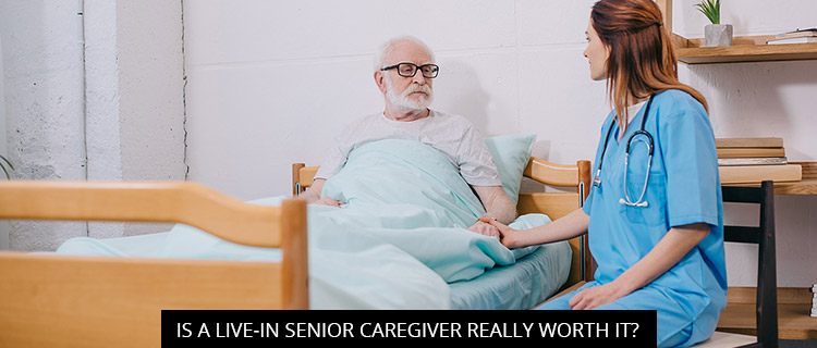 Is A Live-In Senior Caregiver Really Worth It?