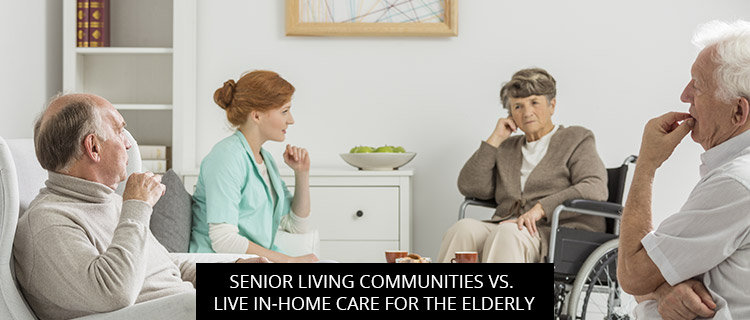 Senior Living Communities vs. Live-In Home Care for the Elderly